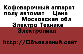 Кофеварочный аппарат (полу-автомат) › Цена ­ 10 000 - Московская обл. Электро-Техника » Электроника   